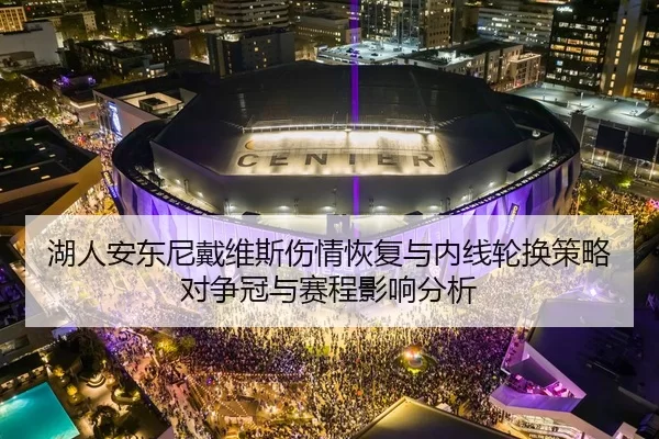 湖人安东尼戴维斯伤情恢复与内线轮换策略对争冠与赛程影响分析