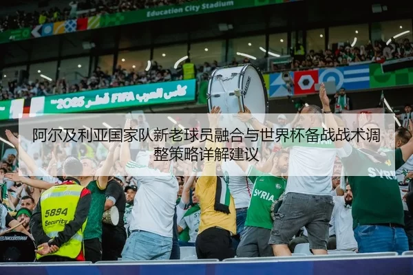 a-er-ji-li-ya-guo-jia-dui-xin-lao-qiu-yuan-rong-he-yu-shi-jie-bei-bei-zhan-zhan-shu-tiao-zheng-ce-lve-xiang-jie-jian-yi-2-451.jpg