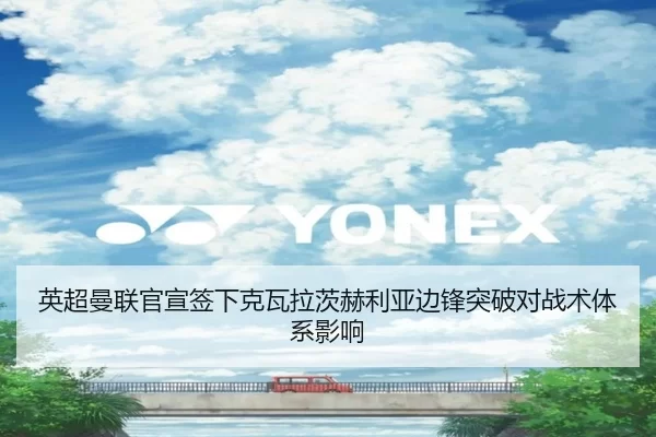 英超曼联官宣签下克瓦拉茨赫利亚边锋突破对战术体系影响